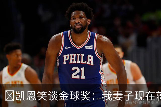 ​凯恩笑谈金球奖：我妻子现在就想知道结果，全家都紧张