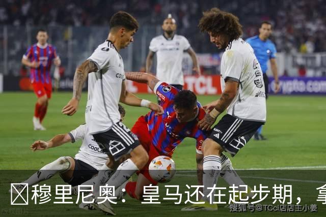 ​穆里尼奥：皇马还在起步期，拿现在这支球队对比巴萨不公平