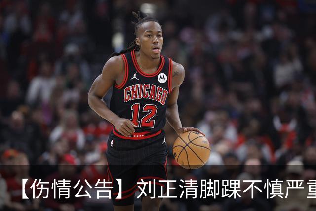 【伤情公告】刘正清脚踝不慎严重扭伤 预计伤停2-3周