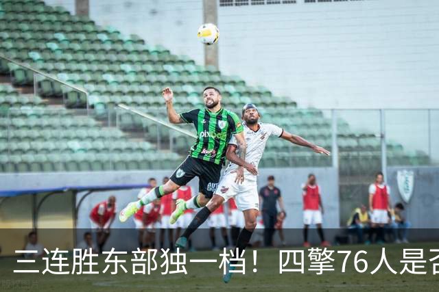 三连胜东部独一档！四擎76人是否真的完美无缺？