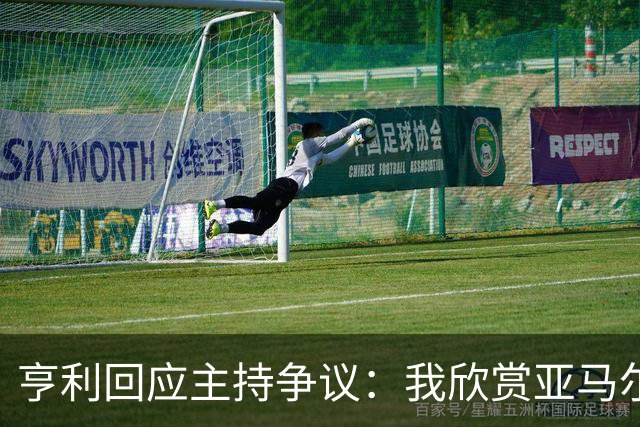 亨利回应主持争议：我欣赏亚马尔怎会打压他？纠正发音是一起玩梗