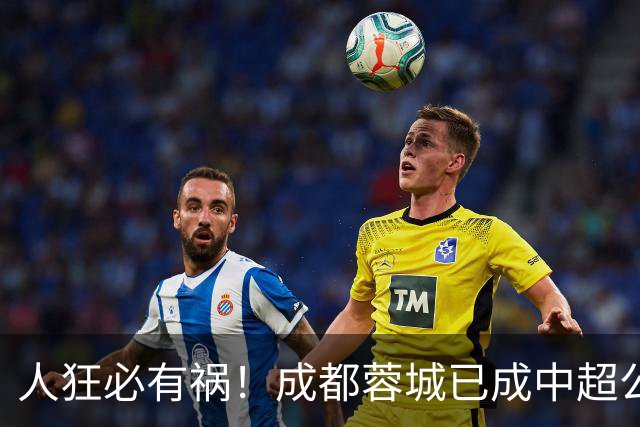 人狂必有祸！成都蓉城已成中超公敌 最终夺冠也是最水冠军