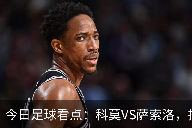 今日足球看点：科莫VS萨索洛，拉齐奥VS帕尔马，巴伦西亚VS比利亚雷亚尔，马德里竞技VS拉科鲁尼亚