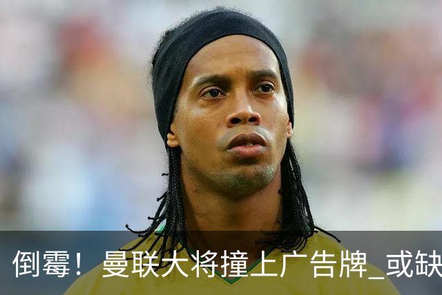 倒霉！曼联大将撞上广告牌 或缺席圣诞魔鬼赛程