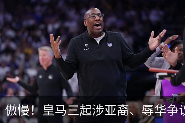 傲慢！皇马三起涉亚裔、辱华争议事件梳理，从来没有做出处罚：从阿森西奥到赫伊森，再到姆巴佩