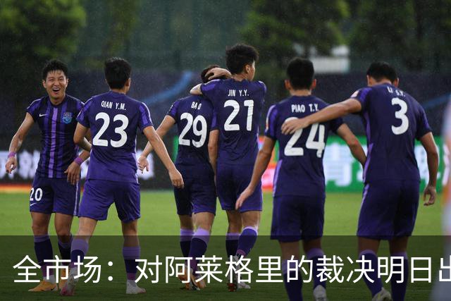 全市场：对阿莱格里的裁决明日出炉，或被处以至高5万欧罚款