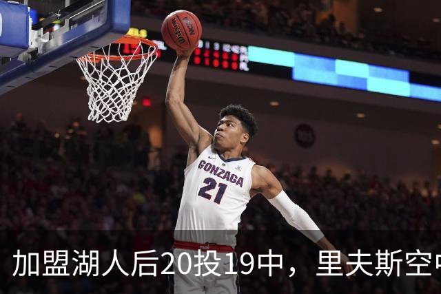 加盟湖人后20投19中，里夫斯空中换手助飞凯斯勒