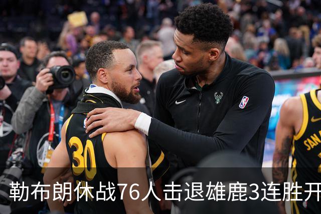 勒布朗休战76人击退雄鹿3连胜开季，恩比德28+11+10布朗27+5