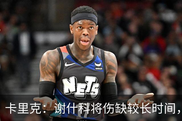 卡里克：谢什科将伤缺较长时间，具体复出时间尚未确定
