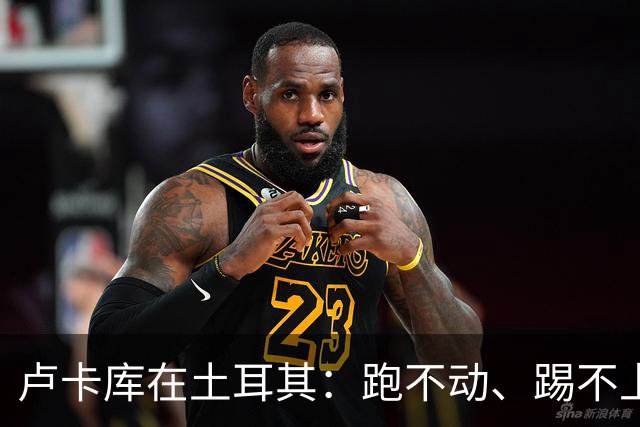 卢卡库在土耳其：跑不动、踢不上，费内巴切仅两个月就想清洗他