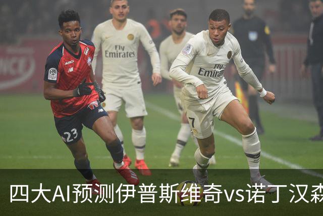 四大AI预测伊普斯维奇vs诺丁汉森林：两家看平局，两家猜客胜