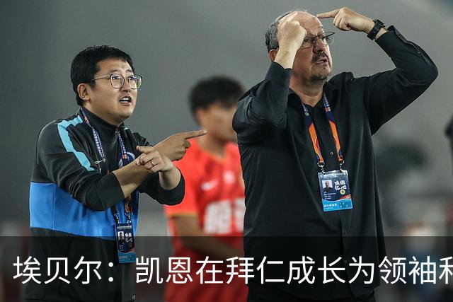埃贝尔：凯恩在拜仁成长为领袖和最佳，输巴萨后曾发表精彩讲话
