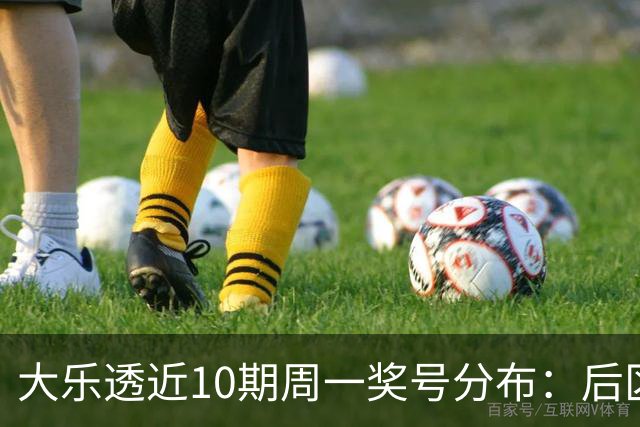 大乐透近10期周一奖号分布：后区小大连开4周