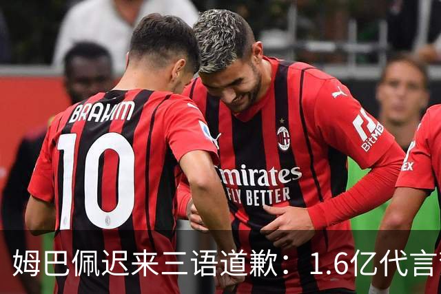 姆巴佩迟来三语道歉：1.6亿代言梦碎，底线不容试探