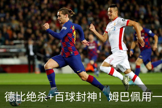 德比绝杀+百球封神！姆巴佩用一场双响，书写皇马新传奇