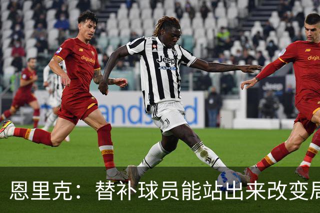 恩里克：替补球员能站出来改变局面，这让我很满意