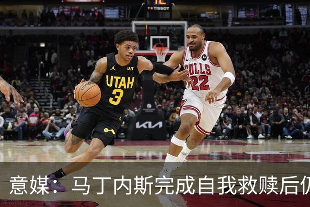 意媒：马丁内斯完成自我救赎后仍是主力，普罗韦德尔施压