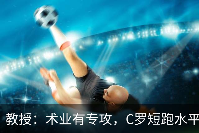 教授：术业有专攻，C罗短跑水平可能不如14岁的女短跑运动员