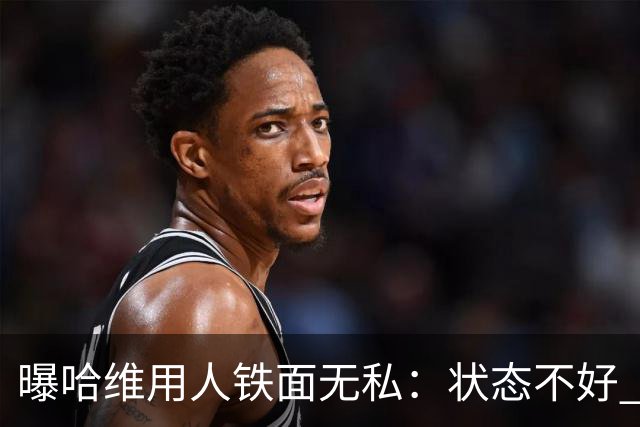 曝哈维用人铁面无私：状态不好 好友也不能上场