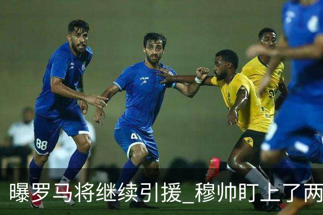 曝罗马将继续引援 穆帅盯上了两名自由球员