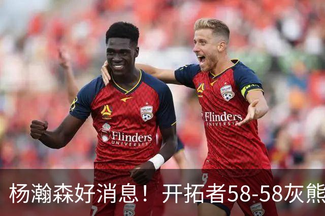 杨瀚森好消息！开拓者58-58灰熊，莫兰特12+2 布泽尔13+7+5！