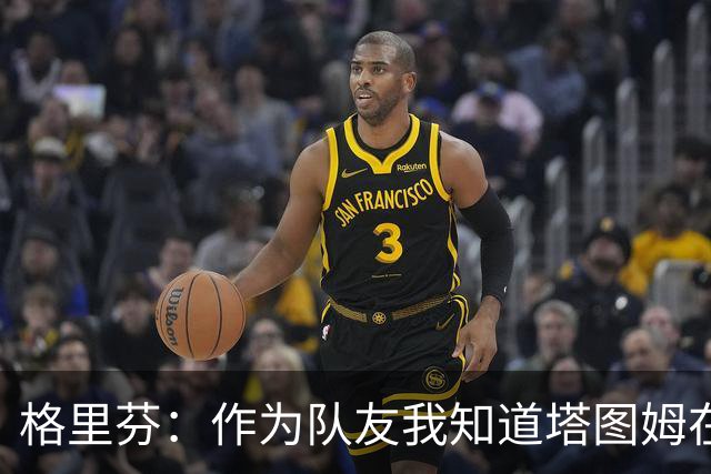 格里芬：作为队友我知道塔图姆在乎布朗 双方都需要时间消化交易