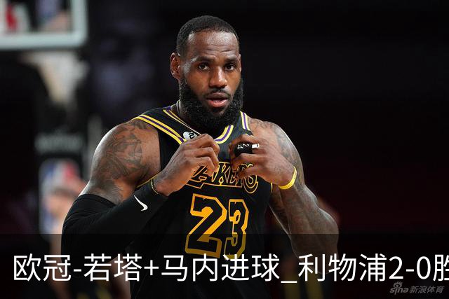 欧冠-若塔+马内进球 利物浦2-0胜10人马竞锁头名
