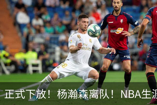 正式下放！杨瀚森离队！NBA生涯倒计时