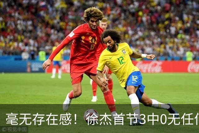 毫无存在感！徐杰首节3中0无任何有效数据 1次失误