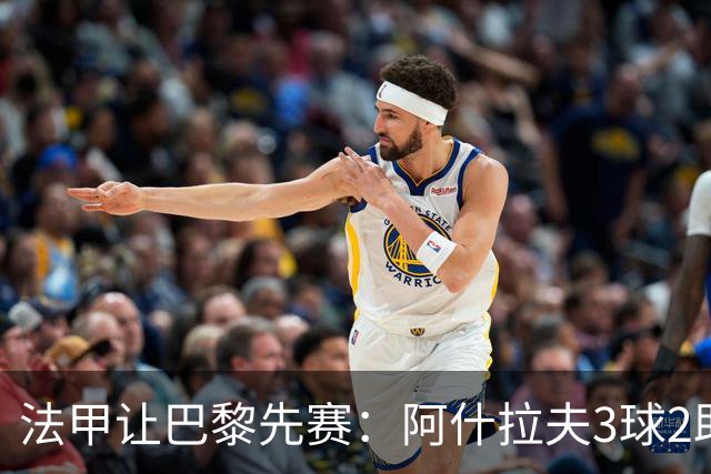 法甲让巴黎先赛：阿什拉夫3球2助独造5球，10分炸裂之夜