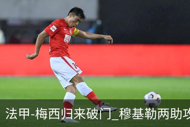 法甲-梅西归来破门 穆基勒两助攻 巴黎2-0领跑