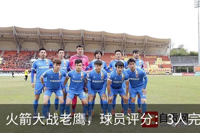 火箭大战老鹰，球员评分：3人完美、4人及格、2人有瑕疵