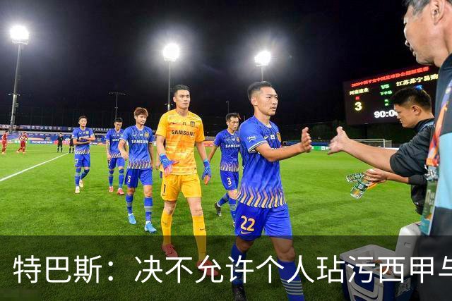 特巴斯：决不允许个人玷污西甲与中国合作，正尝试沟通化解危机