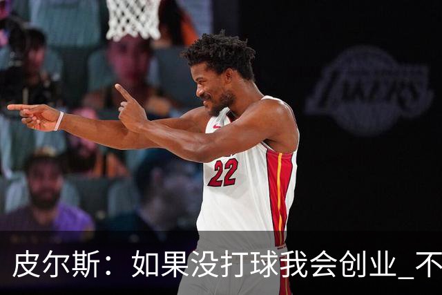 皮尔斯：如果没打球我会创业 不管从事什么行业都要做到更高水平