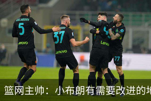 篮网主帅：小布朗有需要改进的地方 但整体来说表现更多是正面的
