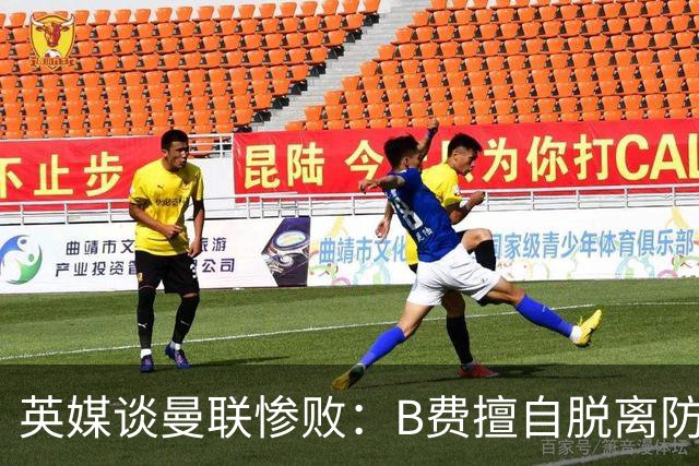 英媒谈曼联惨败：B费擅自脱离防线去逼抢 没遵守卡里克战术
