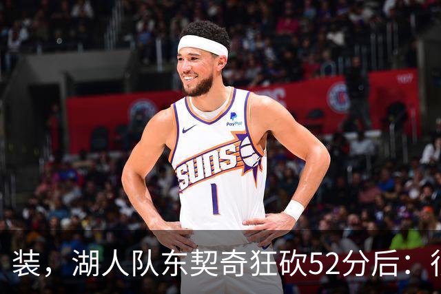装，湖人队东契奇狂砍52分后：很久没打篮球，我还在努力找回状态