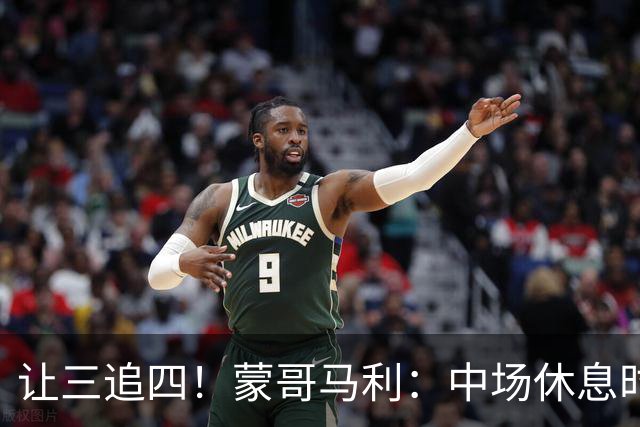 让三追四！蒙哥马利：中场休息时我告诉所有队员永不放弃