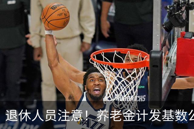退休人员注意！养老金计发基数公布，今年退休的要受影响，啥影响