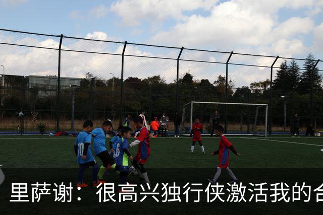 里萨谢：很高兴独行侠激活我的合同选项 我们所有人一心争胜