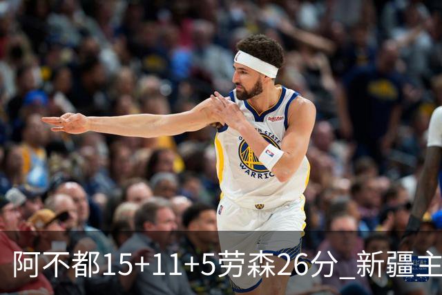 阿不都15+11+5劳森26分 新疆主场1分险胜同曦