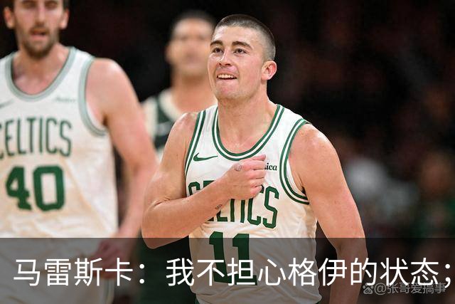 马雷斯卡：我不担心格伊的状态；换下他和谢尔基主要因为黄牌