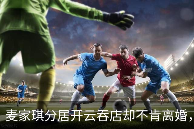麦家琪分居开云吞店却不肯离婚，她到底在守什么？