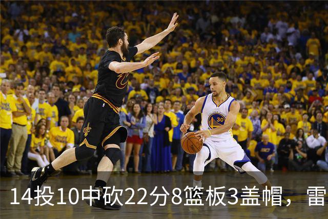 14投10中砍22分8篮板3盖帽，雷迪克称他第三节无处不在