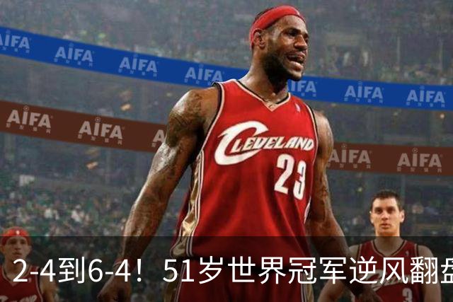 2-4到6-4！51岁世界冠军逆风翻盘：冲击2大成就，追平传奇纪录？