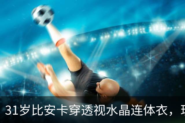 31岁比安卡穿透视水晶连体衣，现身雅加达演唱会助阵侃爷