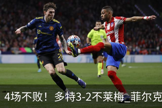 4场不败！多特3-2不莱梅 菲尔克鲁格双响难救主萨比策绝杀