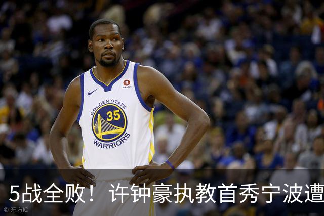5战全败！许钟豪执教首秀宁波遭吉林大逆转 姜伟泽22分