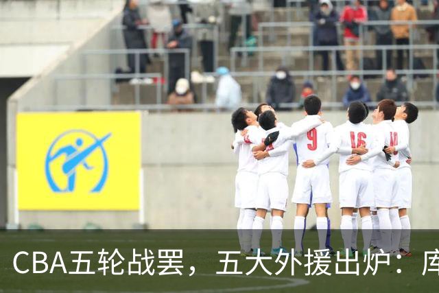CBA五轮战罢，五大外援出炉：库珀26+11联盟助攻王，塔克26.6分霸榜得分榜