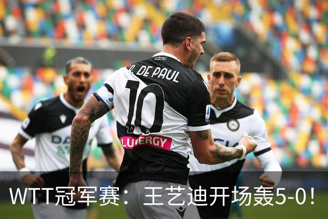 WTT冠军赛：王艺迪开场轰5-0！32岁老将兵败如山倒，输7分0-2落后